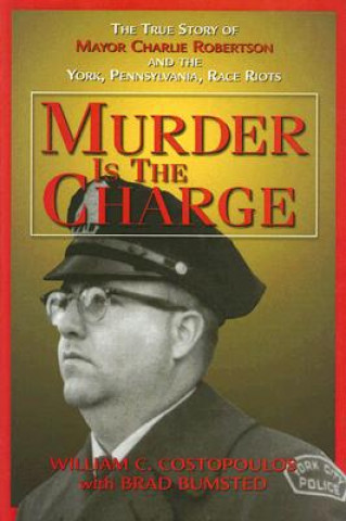 Book Murder Is the Charge: The True Story of Mayor Charlie Robertson and the York, Pennsylvania, Race Riots William C. Costopoulos