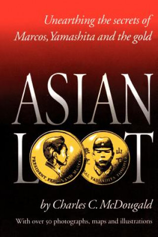 Könyv Asian Loot: Unearthing the Secrets of Marcos, Yamashita and the Gold Charles C. McDougald