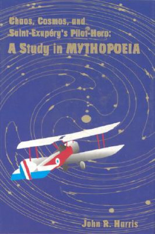 Książka Chaos, Cosmos, and Saint-Exupery's Pilot: A Study in Mythopoeia John R. Harris