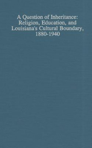 Книга A Question of Inheritance: Religion, Education, and Louisiana's Cultural Boundary, 1880-1940 James G. Dauphine