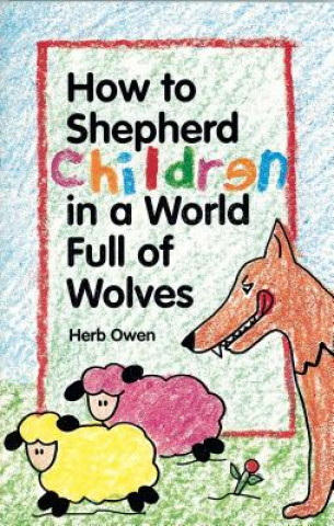 Carte How to Shepherd Children in a World Full of Wolves Herb Owen