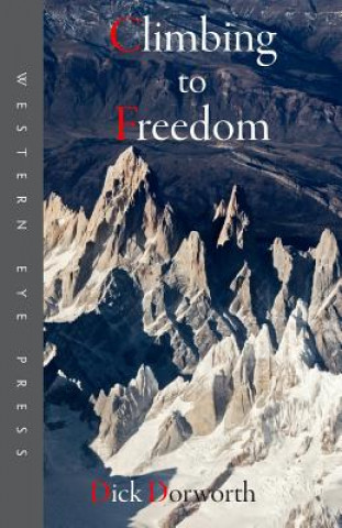 Könyv Climbing to Freedom: Climbs, Climbers & the Climbing Life Dick Dorworth