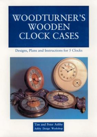 Carte Woodturner's Wooden Clock Cases: Designs, Plans, and Instructions for 5 Clocks Peter Ashby