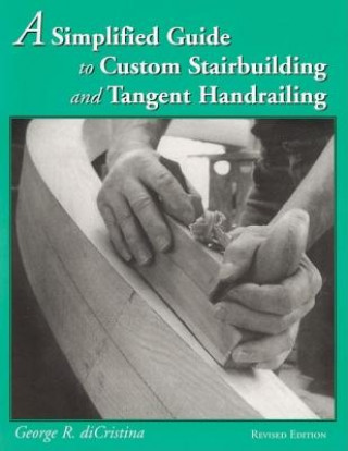 Kniha Simplified Guide to Custom Stairbuilding & Tangent Handrailing George Di Cristina