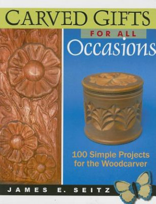 Kniha Carved Gifts For All Occasions: 100 Simple Projects for the Woodcarver James E. Seitz