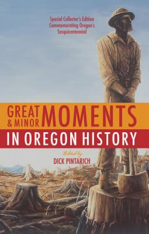 Book Great and Minor Moments in Oregon History: An Illustrated Anthology of Illuminating Glimpses Into Oregon's Past - From Prehistory to the Present Dick Pintarich