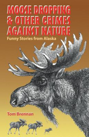 Kniha Moose Dropping and Other Crimes Against Nature: Funny Stories from Alaska Tom Brennan