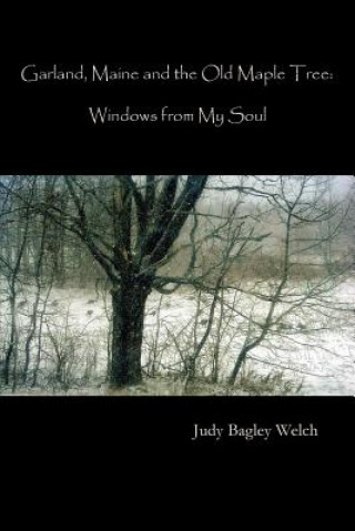 Könyv Garland, Maine, and the Old Maple Tree: Windows from My Soul Judy Bagley Welch