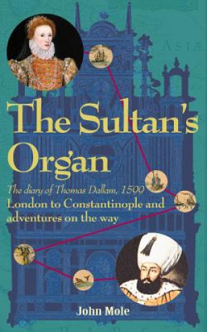Könyv The Sultan's Organ: London to Constantinople in 1599 and Adventures on the Way John Mole