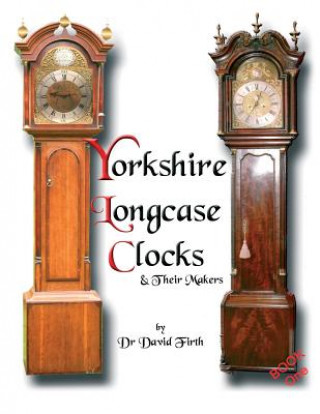 Könyv Exhibition of Yorkshire Grandfather Clocks - Yorkshire Longcase Clocks and Their Makers from 1720 to 1860 David Firth