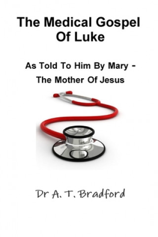 Könyv Medical Gospel of Luke, Told to Him by Mary - the Mother of Jesus Adam Timothy Bradford