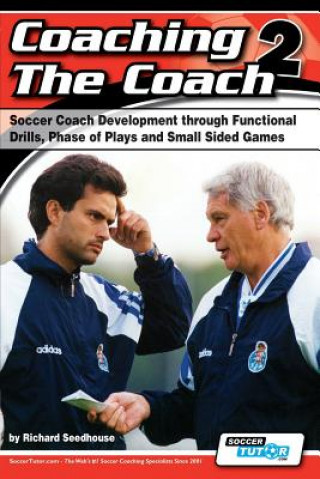 Carte Coaching the Coach 2 - Soccer Coach Development Through Functional Practices, Phase of Plays and Small Sided Games Richard Seedhouse