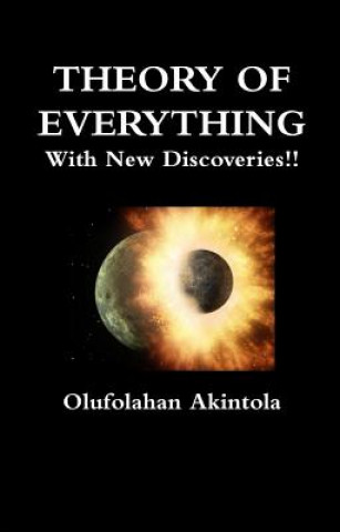 Книга Theory of Everything with New Discoveries!!: Unified Field Theory Confirmed with New Scientific Discoveries!! Olufolahan O. Akintola