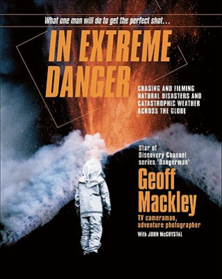 Könyv In Extreme Danger: Chasing and Filming Natural Disasters and Catastrophic Weather Across the Globe Geoff Mackley