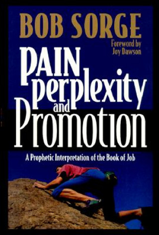 Kniha Pain, Perplexity, and Promotion: A Prophetic Interpretation of the Book of Job Bob Sorge