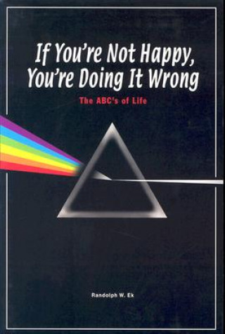 Kniha If You're Not Happy, You're Doing It Wrong: The ABC's of Life Randolph W. Ek