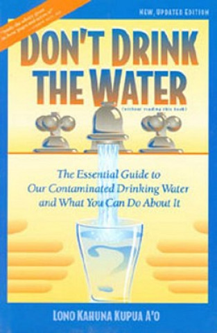 Книга Don't Drink the Water: The Essential Guide to Our Contaminated Drinking Water and What You Can Do about It Lono Kahuna Kupua A'o