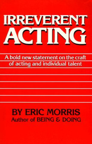 Книга Irreverent Acting: A Bold New Statement on the Craft of Acting and Individual Talent Eric Morris