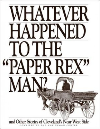 Kniha Whatever Happened to the "Paper Rex" Man?: And Other Stories of Cleveland's Near West Side May Dugan Center