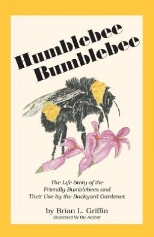Carte Humblebee Bumblebee: The Life Story of the Friendly Bumblebees and Their Use by the Backyard Gardener Brian L. Griffin