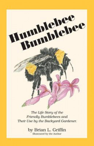 Książka Humblebee Bumblebee: The Life Story of the Friendly Bumblebees and Their Use by the Backyard Gardener Brian L. Griffin