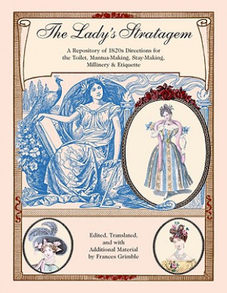Carte The Lady's Stratagem: A Repository of 1820s Directions for the Toilet, Mantua-Making, Stay-Making, Millinery & Etiquette Frances Grimble
