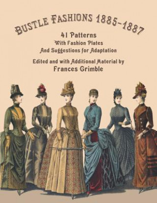 Carte Bustle Fashions 1885-1887: 41 Patterns with Fashion Plates and Suggestions for Adaptation Frances Grimble