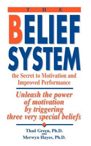 Kniha The Belief System: The Secret to Motivation and Improved Performance: Unleash the Power of Motivation by Triggering Three Very Special Be Thad B. Green