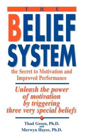 Knjiga The Belief System: The Secret to Motivation and Improved Performance: Unleash the Power of Motivation by Triggering Three Very Special Be Thad B. Green