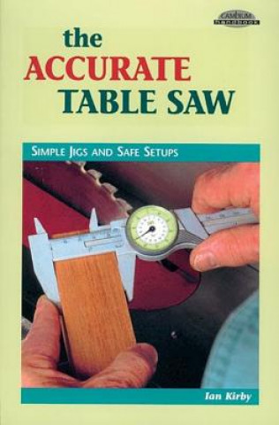 Kniha Accurate Table Saw: Simple Jigs and Safe Setups Ian J. Kirby