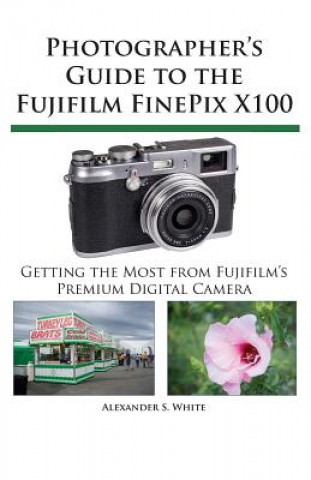 Kniha Photographer's Guide to the Fujifilm FinePix X100 Alexander S. White