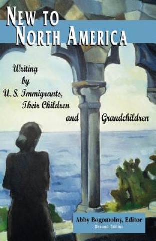 Knjiga New to North America: Writing by U.S. Immigrants, Their Children and Grandchildren 2nd Ed. Abby Bogomolny