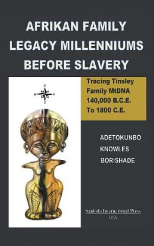 Kniha Afrikan Family Legacy Millenniums Before Slavery: Tracing Tinsley Family Mtdna 140,000 Bce to 1800 Ce Adetokunbo Knowes Borishade