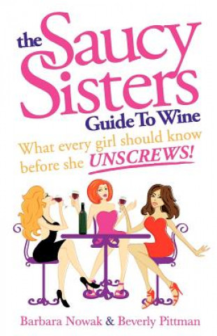 Carte The Saucy Sisters Guide to Wine - What Every Girl Should Know Before She Unscrews Barbara Wichman Nowak