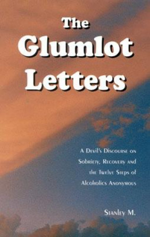 Kniha The Glumlot Letters: A Devil's Discourse on Sobriety, Recovery and the Twelve Steps of Alcoholics Anonymous Stanley M