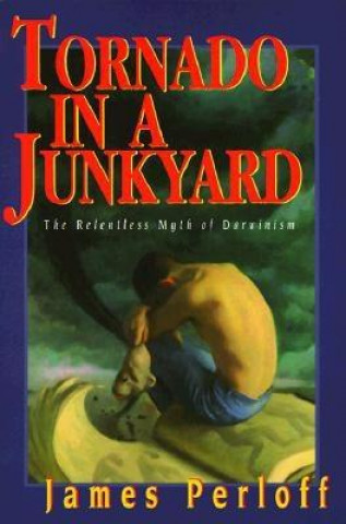 Książka Tornado in a Junkyard: The Relentless Myth of Darwinism James Perloff