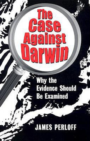Könyv The Case Against Darwin: Why the Evidence Should Be Examined James Perloff