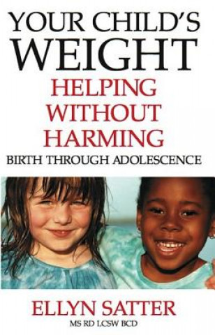 Книга Your Child's Weight: Helping Without Harming, Birth Through Adolescence Ellyn Satter