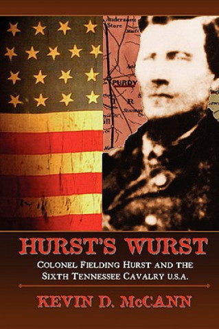 Kniha Hurst's Wurst: Colonel Fielding Hurst and the Sixth Tennessee Cavalry U.S.A. Kevin D. McCann