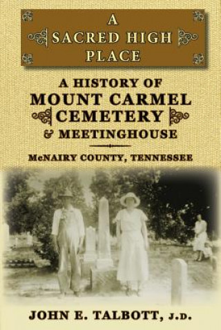 Carte A Sacred High Place: A History of Mount Carmel Cemetery and Meetinghouse, McNairy County, Tennessee John E. Talbott
