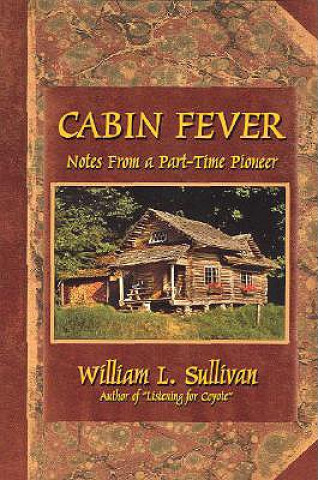 Carte Cabin Fever: Notes from a Part-Time Pioneer William L. Sullivan