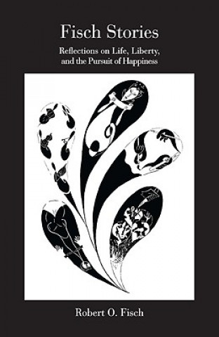 Книга Fisch Stories: Reflections on Life, Liberty, and the Pursuit of Happiness Robert O. Fisch