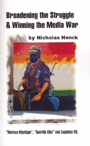 Kniha Broadening the Struggle and Winning the Media War: 'Marcos Mystique, ' Guerilla Chic, and Zapatista PR Nicholas Henck
