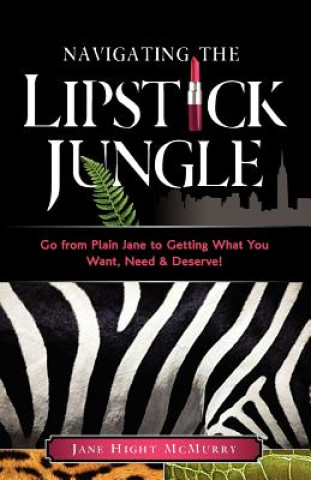 Książka Navigating the Lipstick Jungle: Go from Plain Jane to Getting What You Want, Need, and Deserve! Jane Hight McMurry