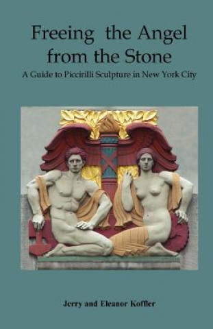 Carte Freeing the Angel from the Stone a Guide to Piccirilli Sculpture in New York City Jerry Koffler