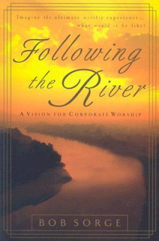 Könyv Following the River: A Vision for Corporate Worship Bob Sorge