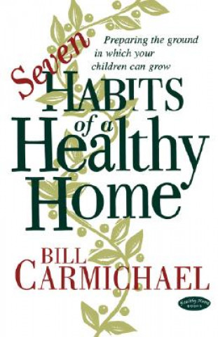 Kniha Seven Habits of a Healthy Home: Preparing the Ground in Which Your Children Can Grow Bill Carmichael