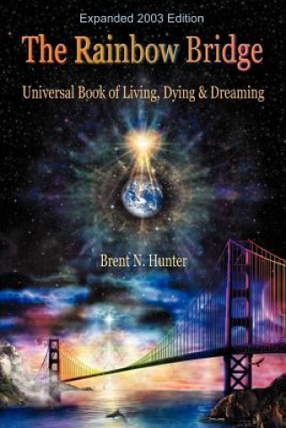 Carte The Rainbow Bridge: Universal Book of Living, Dying and Dreaming Brent N. Hunter