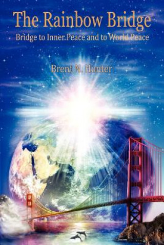 Carte The Rainbow Bridge: Bridge to Inner Peace and to World Peace Brent N. Hunter
