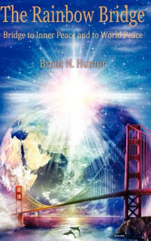 Kniha The Rainbow Bridge: Bridge to Inner Peace and to World Peace Brent N. Hunter